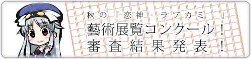 秋の『恋神 -ラブカミ-』藝術展覧コンクール！　結果発表！